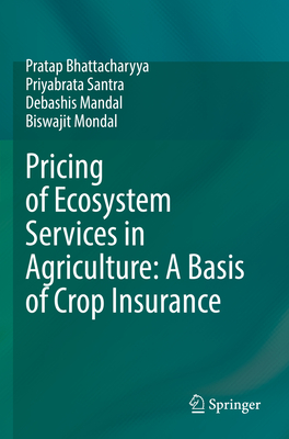Pricing of Ecosystem Services in Agriculture: A Basis of Crop Insurance - Bhattacharyya, Pratap, and Santra, Priyabrata, and Mandal, Debashis