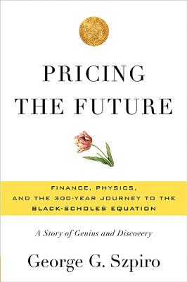 Pricing the Future: Finance, Physics, and the 300-Year Journey to the Black-Scholes Equation: A Story of Genius and Discovery - Szpiro, George G