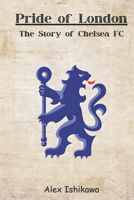 Pride of London: The Story of Chelsea FC - Ishikawa, Alex