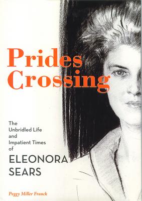 Prides Crossing: The Unbridled Life and Impatient Times of Eleonora Sears - Franck, Peggy Miller