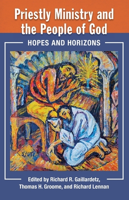 Priestly Ministry and the People of God: Hopes and Horizons - Gaillardetz, Richard (Editor), and Lennan, Richard (Editor), and Lennan, Thomas H (Editor)