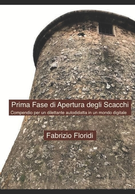 Prima Fase di Apertura degli Scacchi: Compendio per un dilettante autodidatta in un mondo digitale - Floridi, Luciano (Editor), and Floridi, Fabrizio