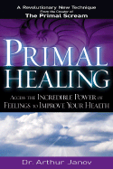 Primal Healing: Access the Incredible Power of Feelings to Improve Your Health