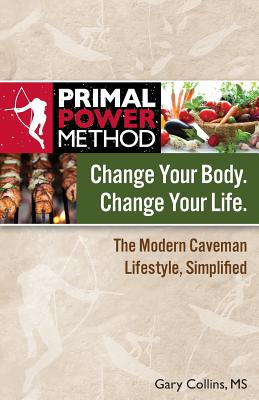 Primal Power Method Change Your Body. Change Your Life. the Modern Caveman Lifestyle, Simplified - Collins, Gary