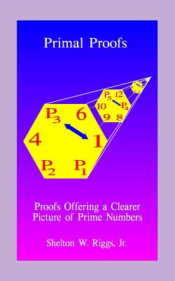 Primal Proofs: Proofs Offering a Clearer Picture of Prime Numbers - Riggs, Shelton W, Jr.
