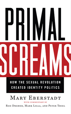 Primal Screams: How the Sexual Revolution Created Identity Politics - Eberstadt, Mary