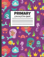Primary Composition Book: Mermaid Friends, 200 Pages, Handwriting Pages (7.44" X 9.69")