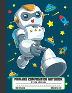 Primary Composition Notebook Story Journal: Cool Robot, Space and Planets Notebook with Picture Space and Handwriting Practice Paper for Kids in Kindergarten, First and Second Grade, 100 Blank Writing Pages with Dotted Midline for Elementary School