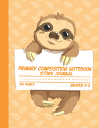 Primary Composition Notebook Story Journal: Cute Sloth Notebook with Picture Space, Title Lines, Dotted Midlines Handwriting Practice Paper with 100 Blank Writing Pages, Perfect for Kids in Kindergarten, First and Second Grade, Elementary School