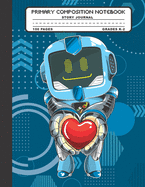 Primary Composition Notebook Story Journal: Robot and Heart Notebook with Picture Space and Handwriting Practice Paper for Kids in Kindergarten, First and Second Grade, 100 Blank Writing Pages with Dotted Midline for Elementary School Students
