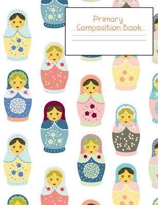 Primary Composition Notebook: Story Paper Journal Grades K-2 & 3 - Dashed Midline and Picture Space School Exercise Book 120 sheets. Cute Russian Dolls Matryoshka Cover. - Teacher, Jan