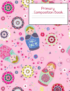 Primary Composition Notebook: Story Paper Journal Grades K-2 & 3 - Dashed Midline and Picture Space School Exercise Book 120 sheets. Pink Russian Dolls Cover.