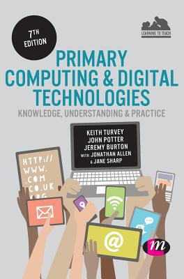 Primary Computing and Digital Technologies: Knowledge, Understanding and Practice - Turvey, Keith, and Potter, John, and Burton, Jeremy