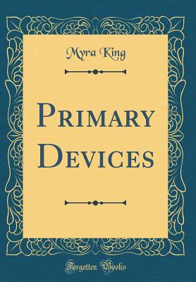 Primary Devices (Classic Reprint) - King, Myra