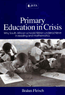 Primary Education in Crisis: Why South African Schoolchildren Underachieve in Reading and Mathematics