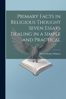 Primary Facts in Religious Thought Seven Essays Dealing in a Simple and Practical - Wishart, Alfred Wesley