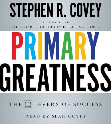 Primary Greatness: The 12 Levers of Success - Covey, Stephen R, Dr., and Covey, Sean (Read by)