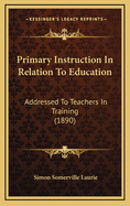 Primary Instruction in Relation to Education: Addressed to Teachers in Training