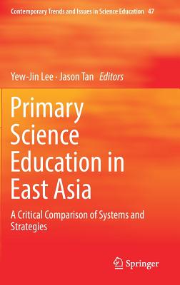 Primary Science Education in East Asia: A Critical Comparison of Systems and Strategies - Lee, Yew-Jin (Editor), and Tan, Jason (Editor)