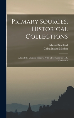 Primary Sources, Historical Collections: Atlas of the Chinese Empire, With a Foreword by T. S. Wentworth - Stanford, Edward, and Mission, China Inland