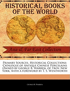 Primary Sources, Historical Collections: Catalogue of Antique Chinese Porcelains Owned by George B. Warren, of Troy, New York, with a Foreword by T. S. Wentworth