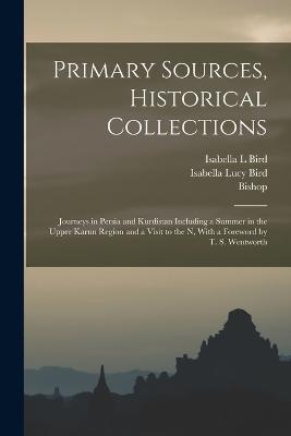 Primary Sources, Historical Collections: Journeys in Persia and Kurdistan Including a Summer in the Upper Karun Region and a Visit to the N, With a Foreword by T. S. Wentworth - Bird, Isabella Lucy, and Bishop