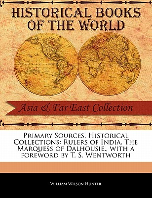 Primary Sources, Historical Collections: Rulers of India. the Marquess of Dalhousie., with a Foreword by T. S. Wentworth - Hunter, William Wilson, and Wentworth, T S (Foreword by)
