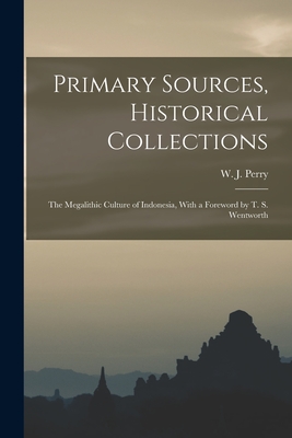 Primary Sources, Historical Collections: The Megalithic Culture of Indonesia, With a Foreword by T. S. Wentworth - Perry, W J