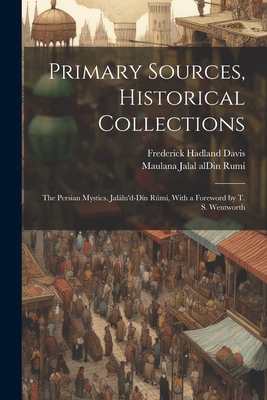 Primary Sources, Historical Collections: The Persian Mystics. Jallu'd-Dn Rm, With a Foreword by T. S. Wentworth - Jalal Aldin Rumi, Maulana, and Davis, Frederick Hadland