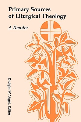 Primary Sources of Liturgical Theology: A Reader - Vogel, Dwight W, Ph.D. (Editor)