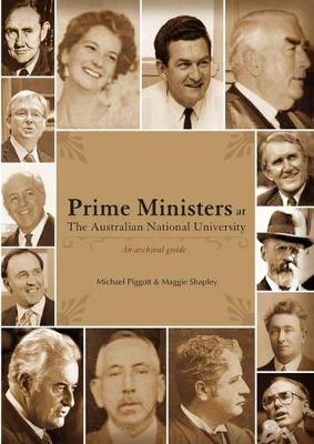 Prime Ministers at the Australian National University: An Archival Guide - Piggott, Michael, and Shapley, Maggie