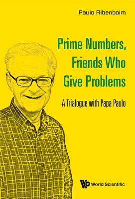 Prime Numbers, Friends Who Give Problems: A Trialogue with Papa Paulo - Ribenboim, Paulo