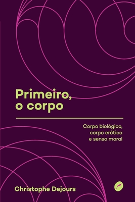 Primeiro, o corpo: corpo biol?gico, corpo er?tico e senso moral - Dejours, Christophe