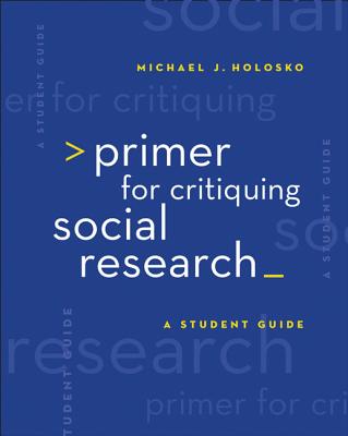 Primer for Critiquing Social Research: A Student Guide - Holosko, Michael John