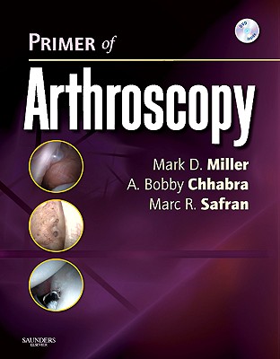 Primer of Arthroscopy - Safran, Marc, MD, and Miller, Mark D, MD, and Chhabra, A Bobby, MD