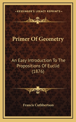 Primer of Geometry: An Easy Introduction to the Propositions of Euclid (1876) - Cuthbertson, Francis