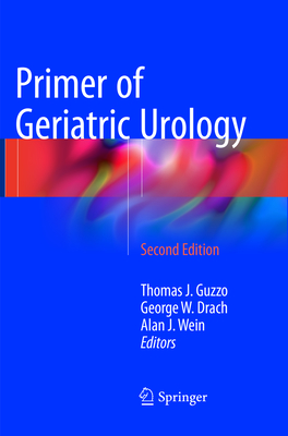 Primer of Geriatric Urology - Guzzo, Thomas J, MD, MPH (Editor), and Drach, George W (Editor), and Wein, Alan J, Hon., MD, PhD, Facs (Editor)