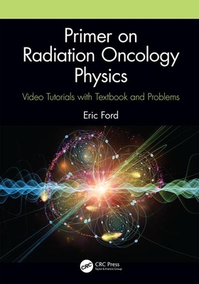 Primer on Radiation Oncology Physics: Video Tutorials with Textbook and Problems - Ford, Eric