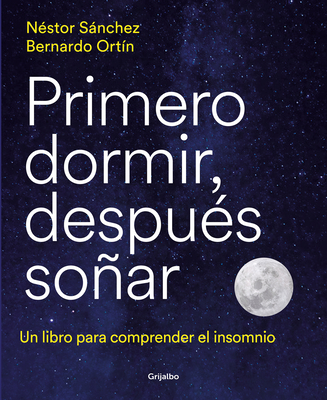 Primero Dormir, Despus Soar: Un Libro Para Combatir El Insomnio / First Sleep, Then Dream: A Book to Fight Insomnia - Snchez, Nstor, and Ortn, Bernardo