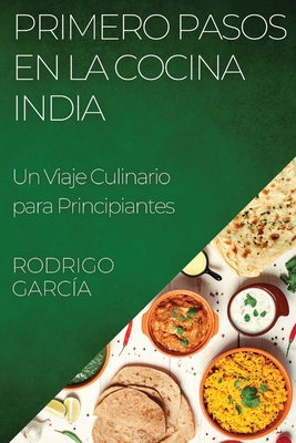 Primero Pasos en la Cocina India: Un Viaje Culinario para Principiantes - Garc?a, Rodrigo