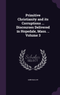 Primitive Christianity and its Corruptions ... Discourses Delivered in Hopedale, Mass. .. Volume 3