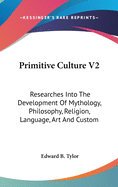 Primitive Culture V2: Researches Into The Development Of Mythology, Philosophy, Religion, Language, Art And Custom