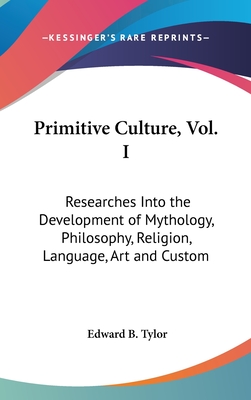 Primitive Culture, Vol. I: Researches Into the Development of Mythology, Philosophy, Religion, Language, Art and Custom - Tylor, Edward B