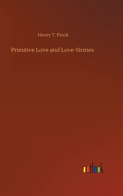 Primitive Love and Love-Stories - Finck, Henry T