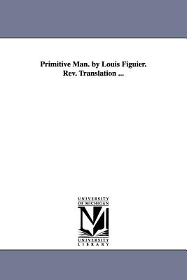 Primitive Man. by Louis Figuier. Rev. Translation ... - Figuier, Louis