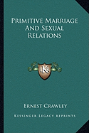 Primitive Marriage And Sexual Relations - Crawley, Ernest