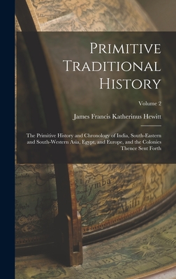 Primitive Traditional History: The Primitive History and Chronology of India, South-Eastern and South-Western Asia, Egypt, and Europe, and the Colonies Thence Sent Forth; Volume 2 - Hewitt, James Francis Katherinus