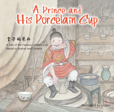 Prince and His Porcelain Cup: A Tale of the Famous Chicken Cup - Retold in English and Chinese - 