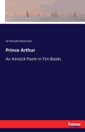 Prince Arthur: An Heroick Poem in Ten Books