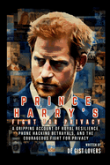 Prince Harry's Fight for Privacy: A Gripping Account of Royal Resilience, Phone Hacking Betrayals, and the Courageous Fight for Privacy